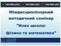 Матеріали Міждисциплінарного методичного семінару "Нова школа: фізика та математика"